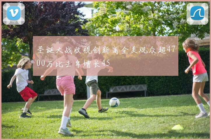 圣诞大战收视创新高全美观众超4700万比去年增长45