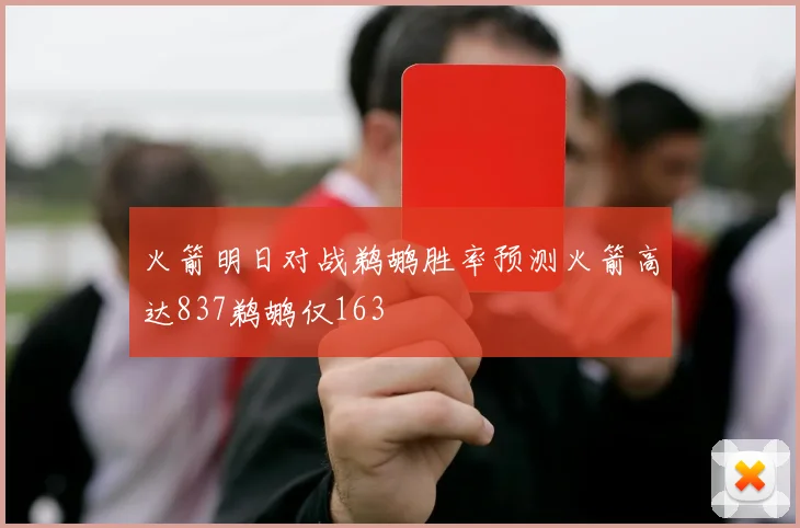 火箭明日对战鹈鹕胜率预测火箭高达837鹈鹕仅163