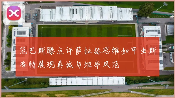 范巴斯滕点评萨拉赫思维如甲虫斯洛特展现真诚与坦率风范