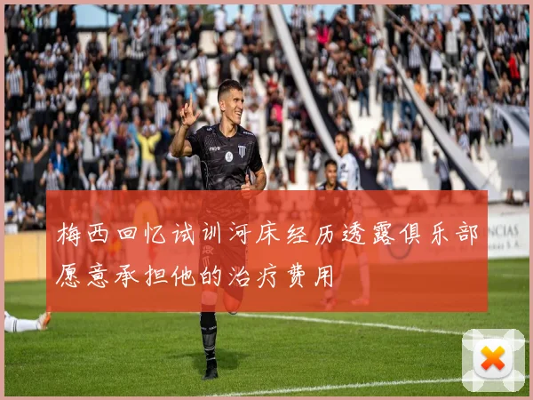 梅西回忆试训河床经历透露俱乐部愿意承担他的治疗费用