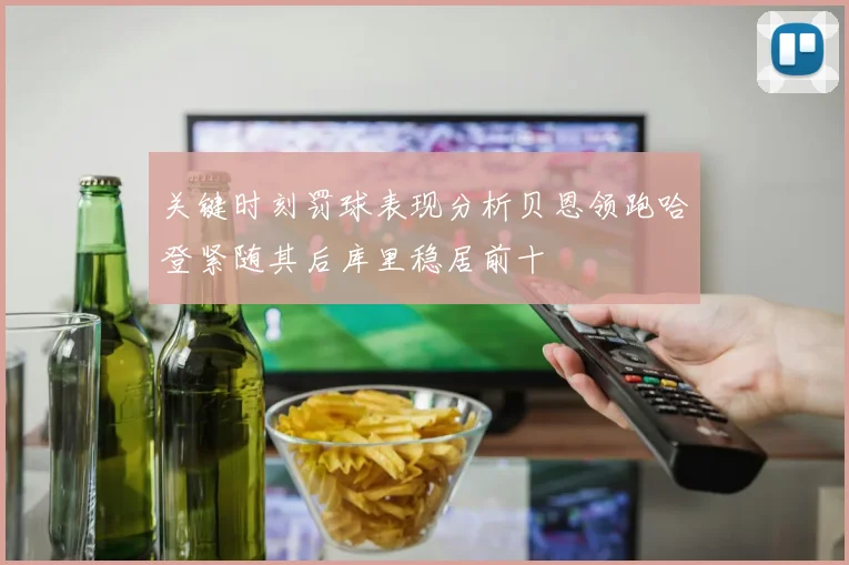 关键时刻罚球表现分析贝恩领跑哈登紧随其后库里稳居前十