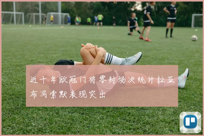近十年欧冠门将零封场次统计拉亚布冯索默表现突出