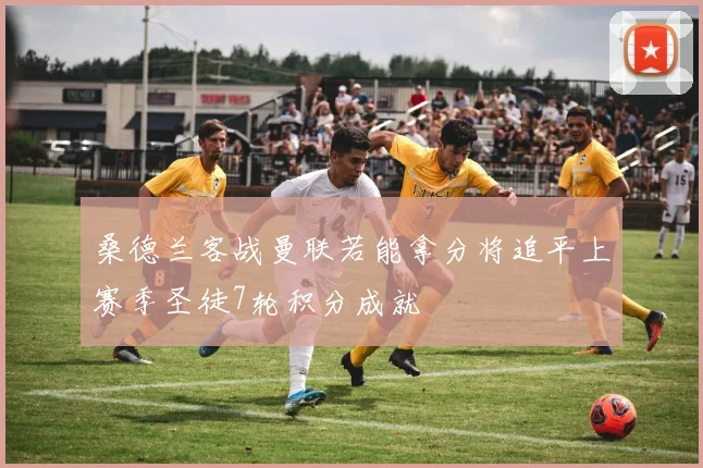 桑德兰客战曼联若能拿分将追平上赛季圣徒7轮积分成就