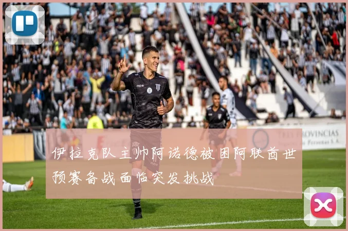 伊拉克队主帅阿诺德被困阿联酋世预赛备战面临突发挑战