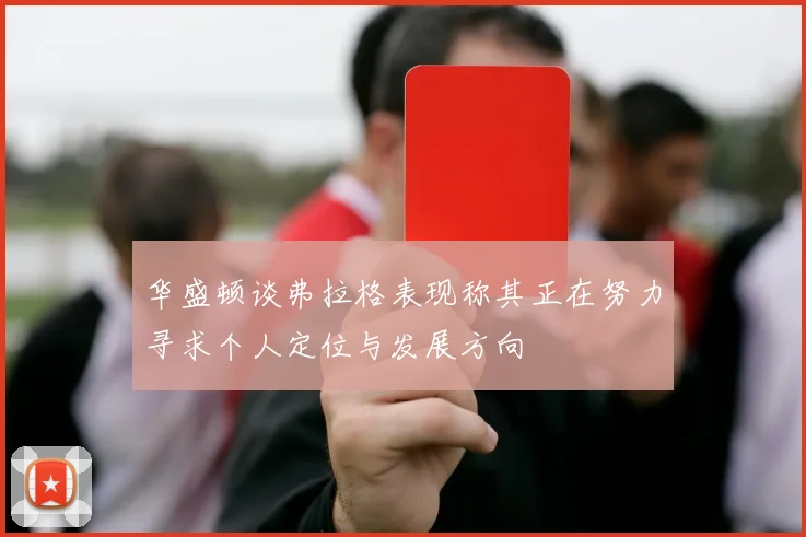 华盛顿谈弗拉格表现称其正在努力寻求个人定位与发展方向