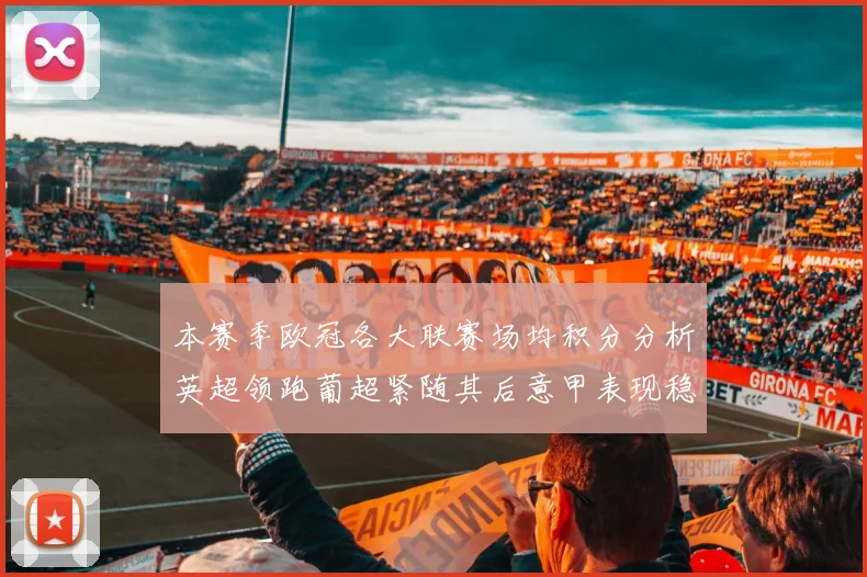 本赛季欧冠各大联赛场均积分分析英超领跑葡超紧随其后意甲表现稳健