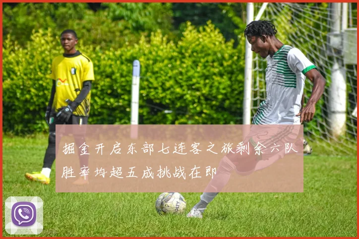 掘金开启东部七连客之旅剩余六队胜率均超五成挑战在即