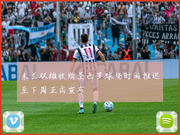 米兰双雄收购圣西罗球场时间推迟至下周正式宣布