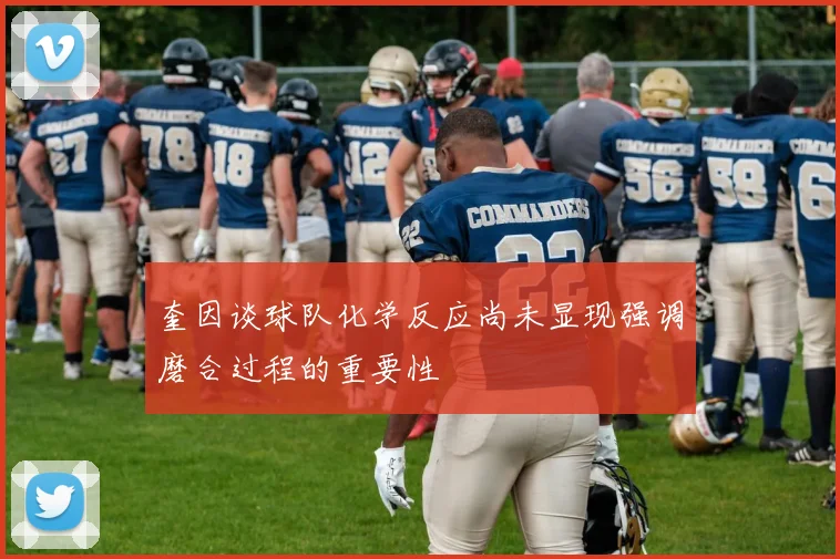 奎因谈球队化学反应尚未显现强调磨合过程的重要性