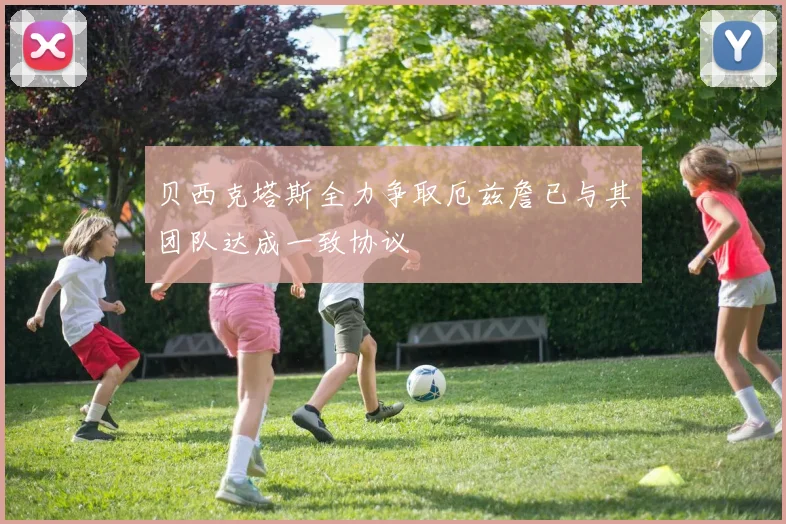 贝西克塔斯全力争取厄兹詹已与其团队达成一致协议