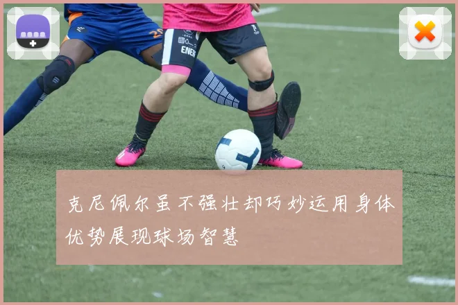 克尼佩尔虽不强壮却巧妙运用身体优势展现球场智慧