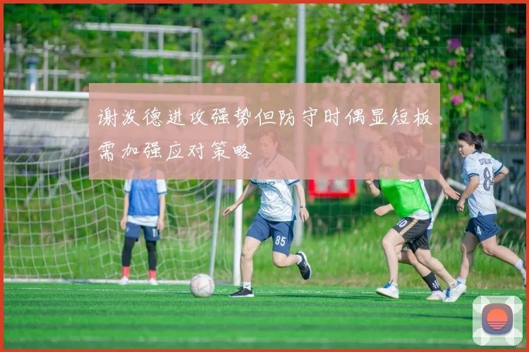谢泼德进攻强势但防守时偶显短板需加强应对策略