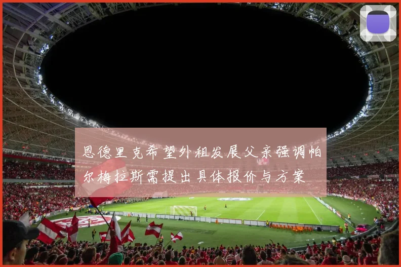 恩德里克希望外租发展父亲强调帕尔梅拉斯需提出具体报价与方案