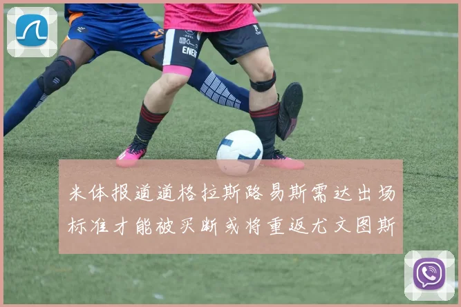 米体报道道格拉斯路易斯需达出场标准才能被买断或将重返尤文图斯