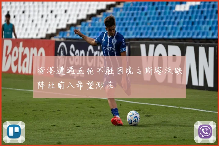 海港遭遇五轮不胜困境古斯塔沃缺阵让前八希望渺茫