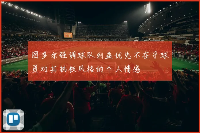 图多尔强调球队利益优先不在乎球员对其执教风格的个人情感