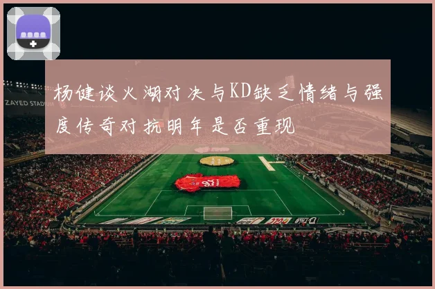 杨健谈火湖对决与KD缺乏情绪与强度传奇对抗明年是否重现